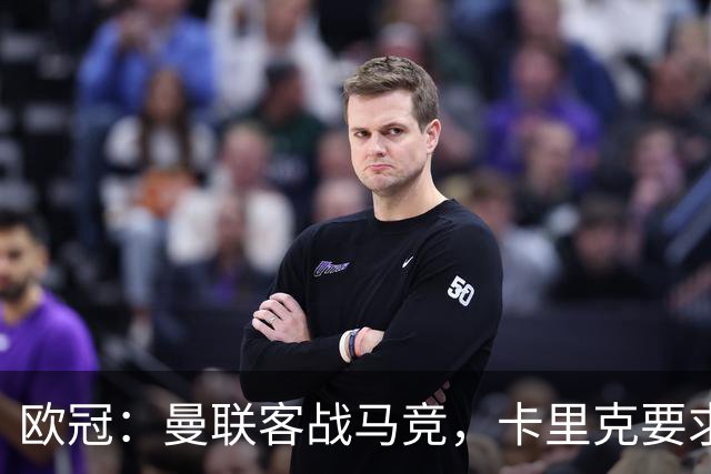 欧冠：曼联客战马竞，卡里克要求球队迅速入局
