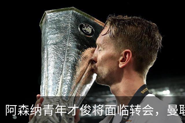 阿森纳青年才俊将面临转会，曼联机会可能来临